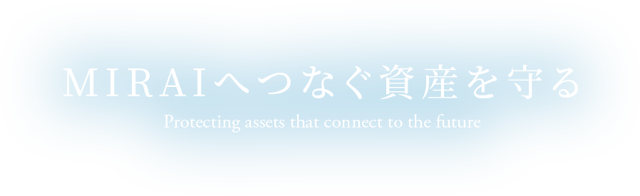 スライダーテキスト:MIRAIへつなぐ資産を守る Protecting assets that connect to the future